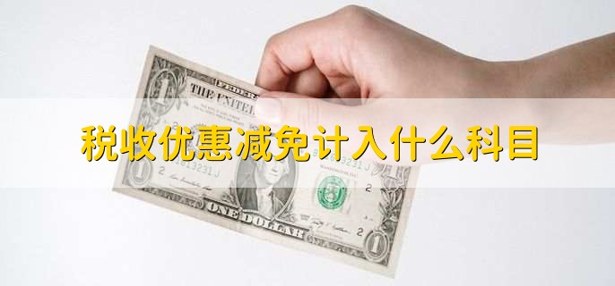 税收优惠减免计入什么科目，税收费用科目