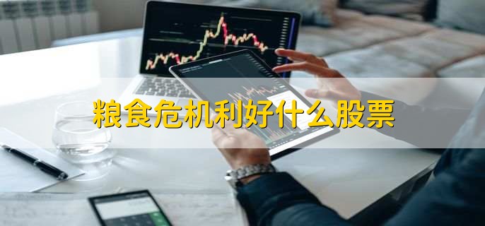 粮食危机利好什么股票,有以下三点