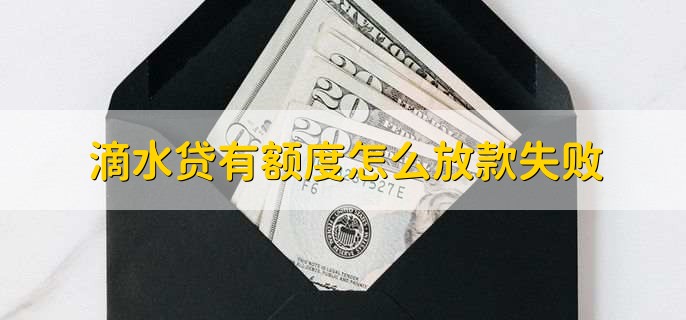 滴水贷有额度怎么放款失败，有以下八点