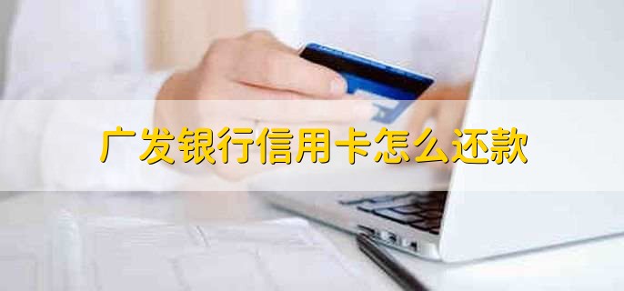 广发银行信用卡怎么还款，有以下6步