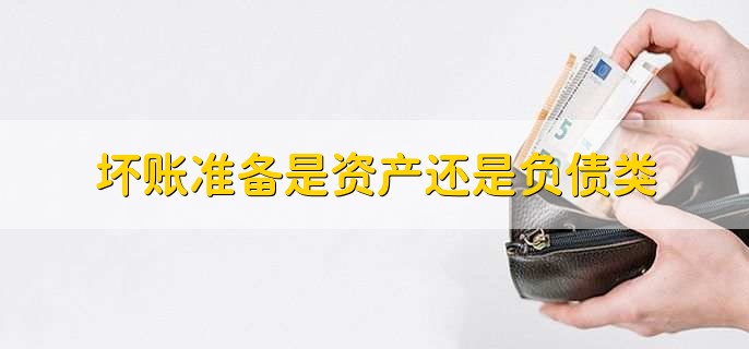 坏账准备是资产还是负债类，是资产备抵类科目