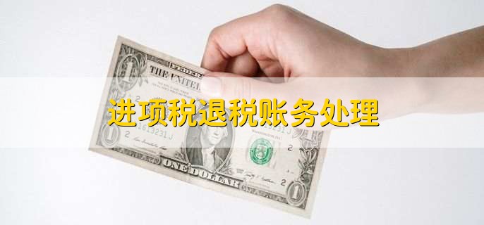 进项税退税账务处理，有以下四点