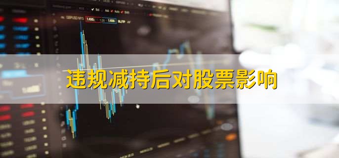 违规减持后对股票影响,有以下六点