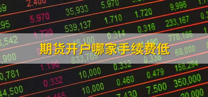 期货开户哪家手续费低,国内如何买期货