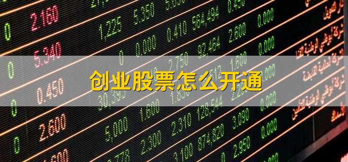 创业股票怎么开通，有以下三个步骤