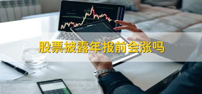 股票披露年报前会涨吗，有以下2点