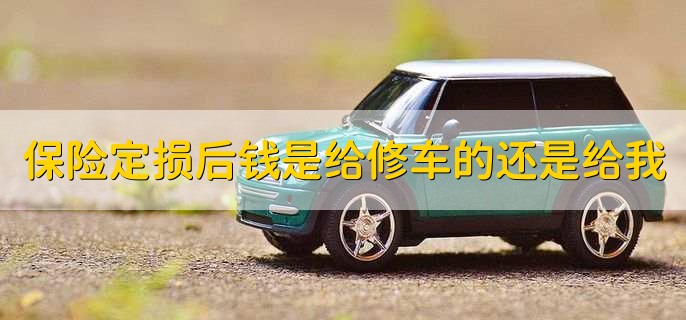 保险定损后钱是给修车的还是给我，有以下2种情况