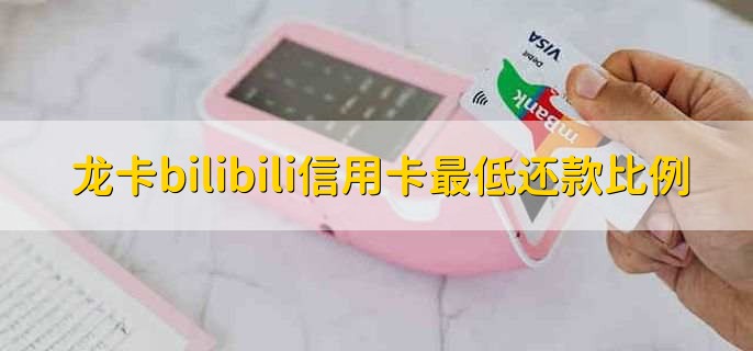 龙卡bilibili信用卡最低还款比例，5%