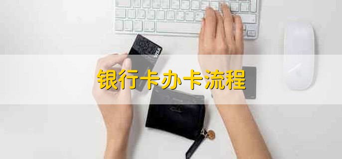 银行卡办卡流程,有以下五步