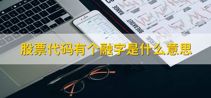 股票代码有个融字是什么意思，可以融资融券