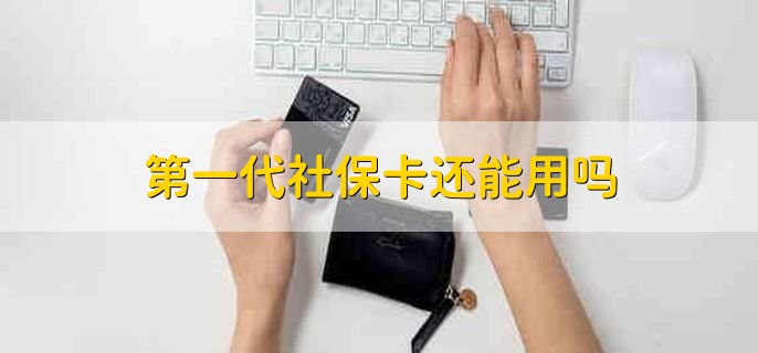 第一代社保卡还能用吗，不能