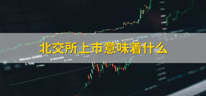 北交所上市意味着什么，有哪些影响