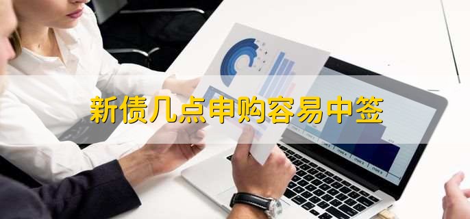 新债几点申购容易中签，交易时间段内都可
