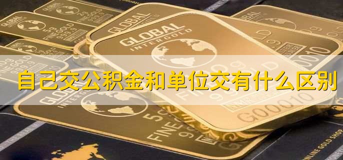 自己交公积金和单位交有什么区别，有三点不同