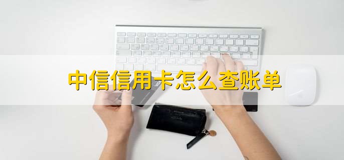 中信信用卡怎么查账单，分以下五步