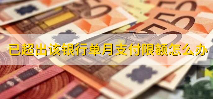 已超出该银行单月支付限额怎么办，有以下六步