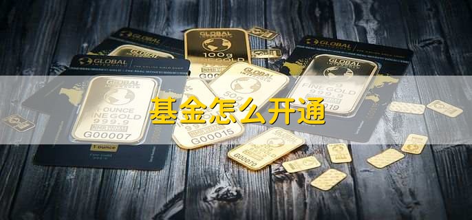基金怎么开通，有以下六步