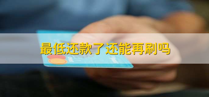 最低还款了还能再刷吗，可以