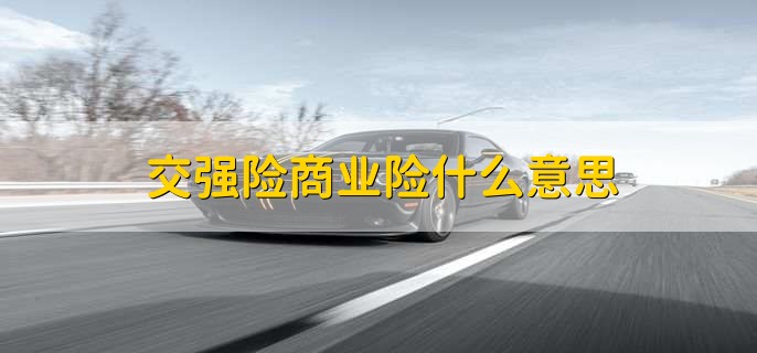 交强险商业险什么意思，有以下两点