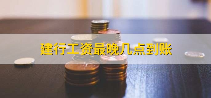 建行工资最晚几点到账，有以下三种情况
