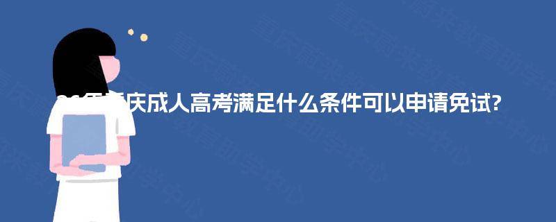 26年重庆成人高考满足什么条件可以申请免试?