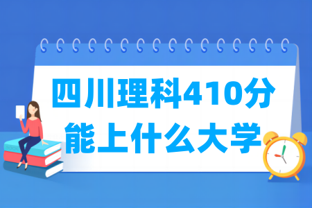 2024四川理科410分能上什么大学? 2024四川理科410分能上什么大学?