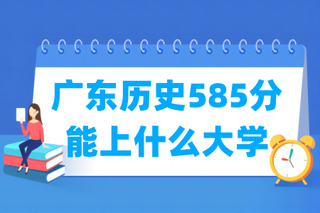 2024广东历史585分能上什么大学? 2024广东历史585分能上什么大学?