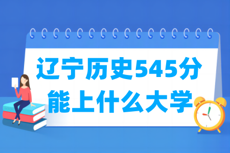 2024辽宁历史545分能上什么大学? 2024辽宁历史545分能上什么大学?