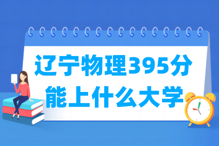 2024辽宁物理395分能上什么大学? 2024辽宁物理395分能上什么大学?