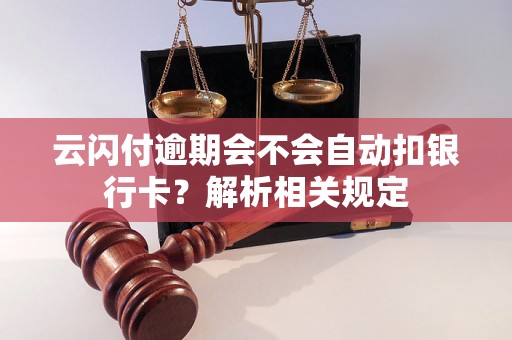 云闪付逾期会不会自动扣银行卡？解析相关规定