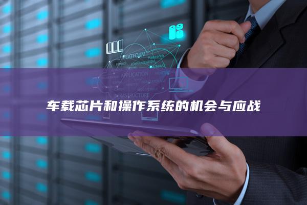 车载芯片和操作系统的机会与应战