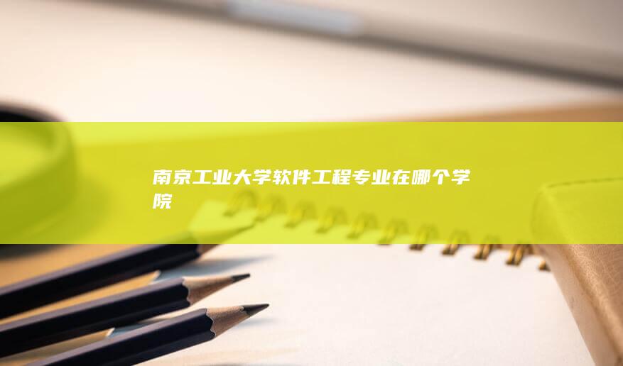 南京工业大学软件工程专业在哪个学院