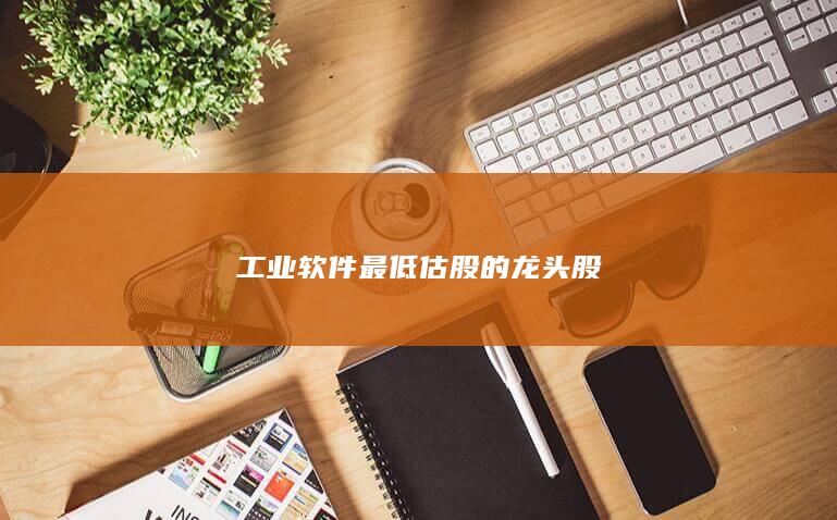 工业软件最低估股的龙头股