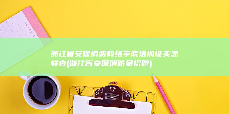 浙江省安保消费网络学院培训证实怎样查