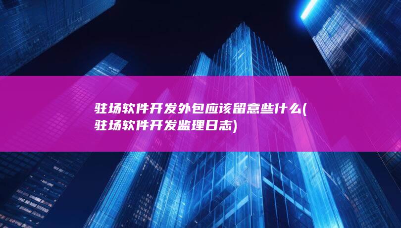 驻场软件开发外包应该留意些什么