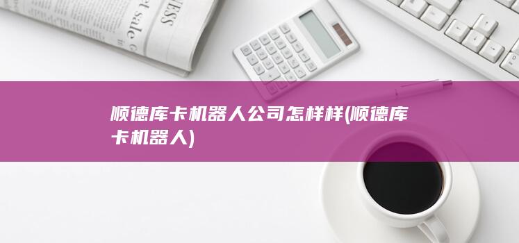 顺德库卡机器人公司怎样样