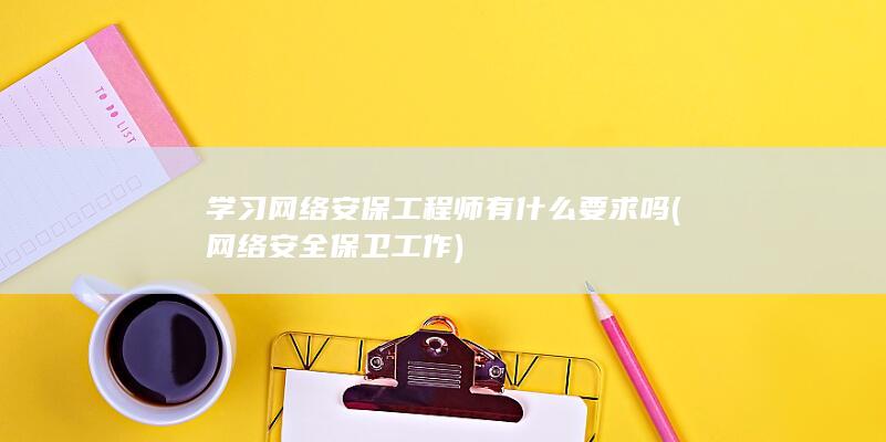 学习网络安保工程师有什么要求吗
