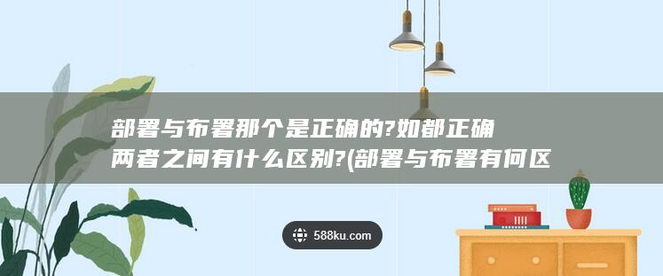 部署与布署那个是正确的?如都正确两者之间有什么区别?