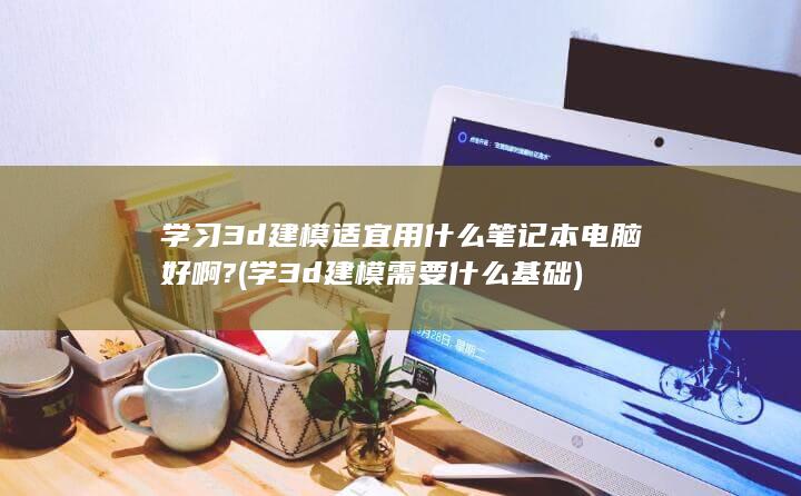 学3d建模需要什么基础