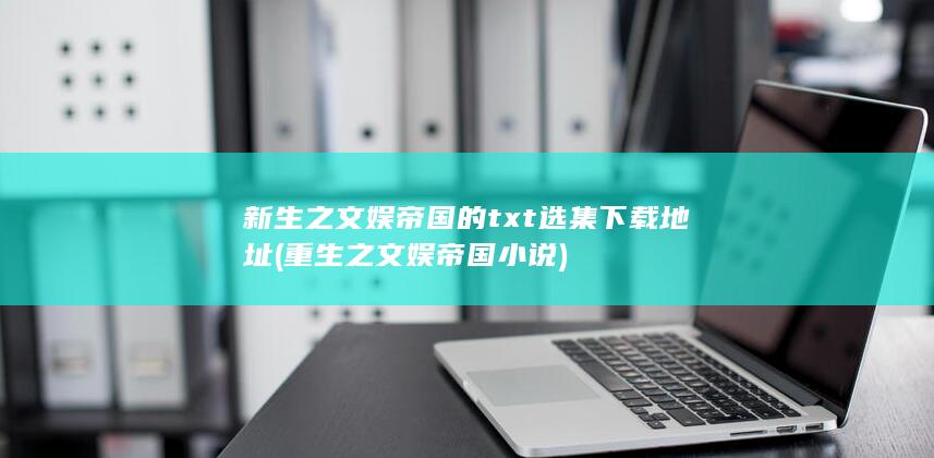 新生之文娱帝国的txt选集下载地址