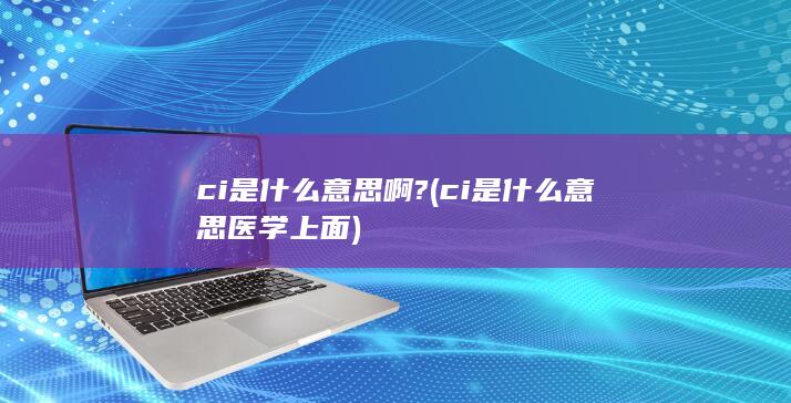 ci是什么意思医学上面
