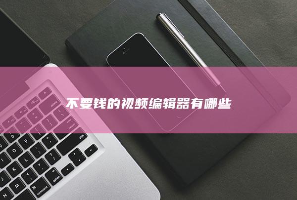 不要钱的视频编辑器有哪些