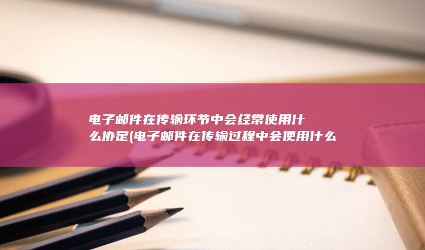 电子邮件在传输过程中会使用什么协议