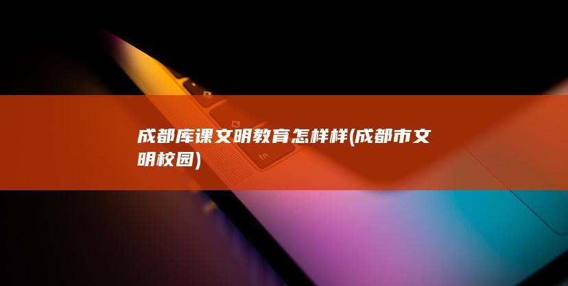 成都库课文明教育怎样样