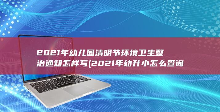 2021年幼儿园清明节环境卫生整治通知怎样写