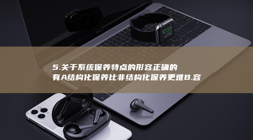 A结构化保养比非结构化保养更难B.容易了解