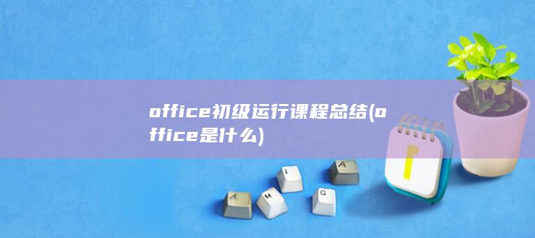 office初级运行课程总结