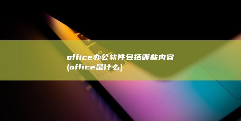 office办公软件包括哪些内容
