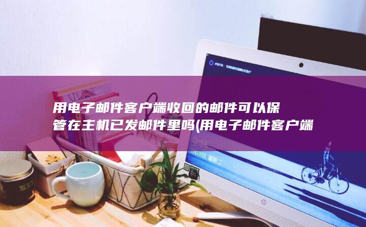 用电子邮件客户端收回的邮件