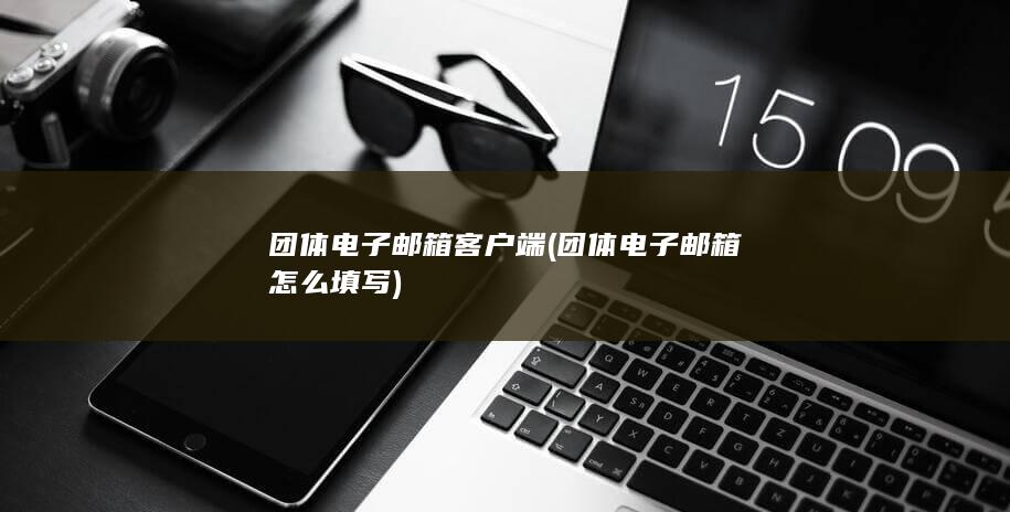 团体电子邮箱怎么填写